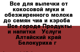 Все для выпечки от кокосовой муки и обезжиренного молока до семян чиа и кэроба. - Все города Продукты и напитки » Услуги   . Алтайский край,Белокуриха г.